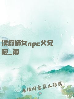 侯府嫡女npc父兄開胞