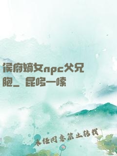 侯府嫡女npc父兄開胞