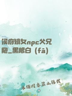 侯府嫡女npc父兄開胞