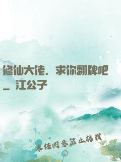 修仙大佬，求你翻牌吧