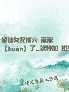 修仙女配被六歲崽崽們團(tuán)寵了
