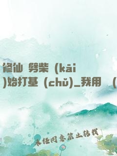 修仙從劈柴開(kāi)始打基礎(chǔ)