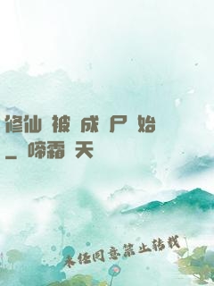 修仙從被煉成陰尸開始