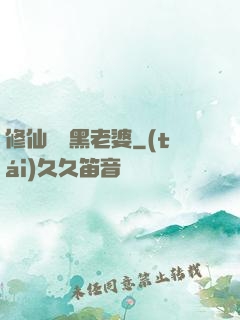 修仙歸來黑老婆