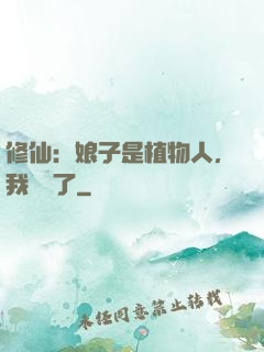 修仙：娘子是植物人，我樂瘋了