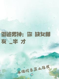 倒追男神：你還缺女朋友嗎
