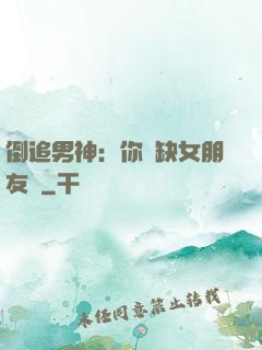 倒追男神：你還缺女朋友嗎
