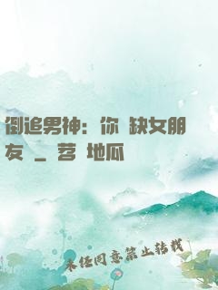 倒追男神：你還缺女朋友嗎