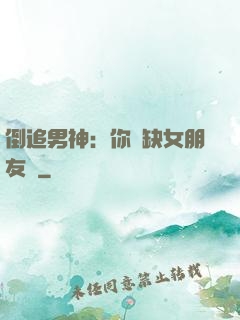 倒追男神：你還缺女朋友嗎