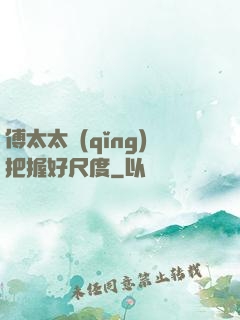 傅太太請(qǐng)把握好尺度