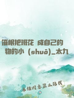 催眠把班花變成自己的寵物的小說(shuō)