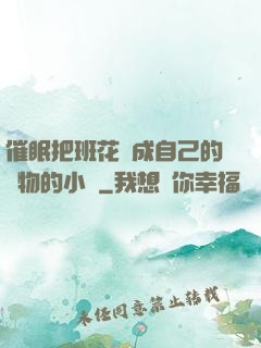 催眠把班花變成自己的寵物的小說