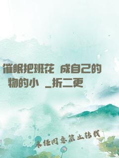 催眠把班花變成自己的寵物的小說