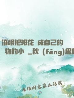 催眠把班花變成自己的寵物的小說