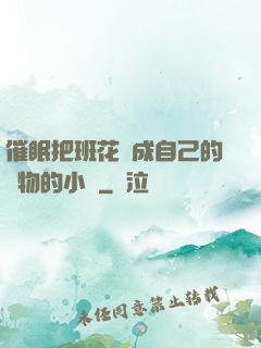催眠把班花變成自己的寵物的小說