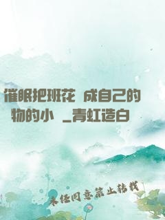 催眠把班花變成自己的寵物的小說