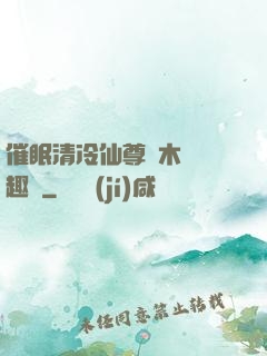 催眠清冷仙尊騎木驢筆趣閣