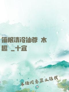 催眠清冷仙尊騎木驢筆趣閣