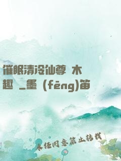 催眠清冷仙尊騎木驢筆趣閣