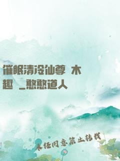 催眠清冷仙尊騎木驢筆趣閣