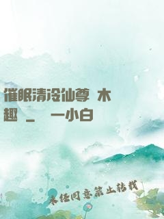 催眠清冷仙尊騎木驢筆趣閣