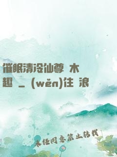 催眠清冷仙尊騎木驢筆趣閣