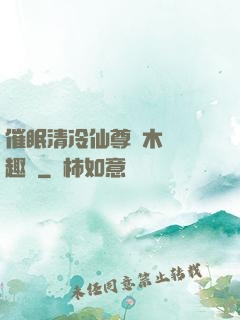 催眠清冷仙尊騎木驢筆趣閣