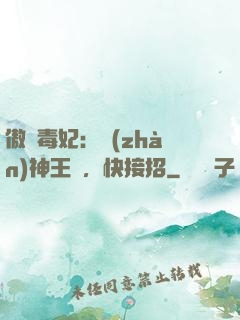 傲嬌毒妃：戰(zhàn)神王爺，快接招