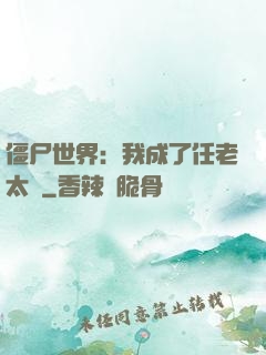 僵尸世界：我成了任老太爺