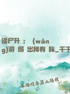 僵尸升級：網(wǎng)游開局選出稀有種族