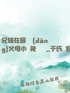 兄妹在客廳當(dāng)父母小說免費閱讀