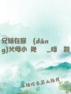 兄妹在客廳當(dāng)父母小說免費閱讀