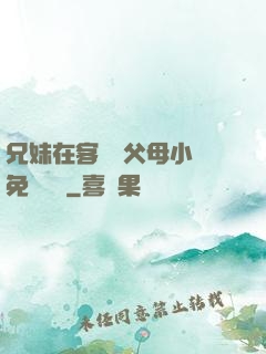 兄妹在客廳當父母小說免費閱讀