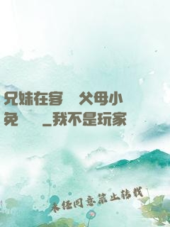 兄妹在客廳當父母小說免費閱讀
