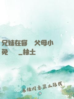 兄妹在客廳當父母小說免費閱讀