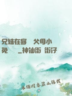 兄妹在客廳當父母小說免費閱讀