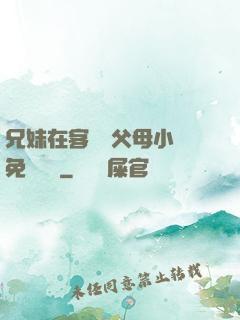 兄妹在客廳當父母小說免費閱讀
