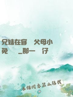 兄妹在客廳當父母小說免費閱讀