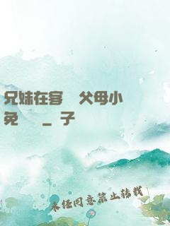 兄妹在客廳當父母小說免費閱讀