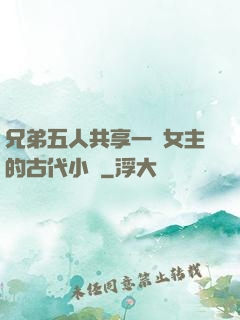 兄弟五人共享一個女主的古代小說