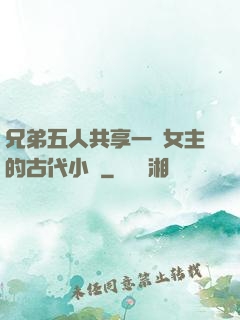 兄弟五人共享一個女主的古代小說