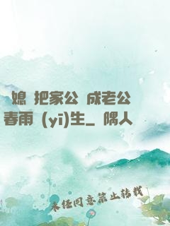 兒媳婦把家公認成老公春雨醫(yī)生