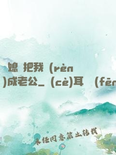 兒媳婦把我認(rèn)成老公