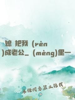 兒媳婦把我認(rèn)成老公