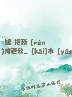 兒媳婦把我認(rèn)成老公
