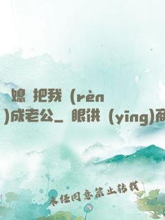 兒媳婦把我認(rèn)成老公
