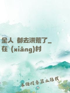 全人類都去洪荒了