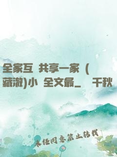 全家互換共享一家親(藏澈)小說全文最