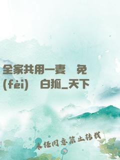 全家共用一妻蘇蘇免費(fèi)閱讀白狐