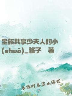 全族共享少夫人的小說(shuō)